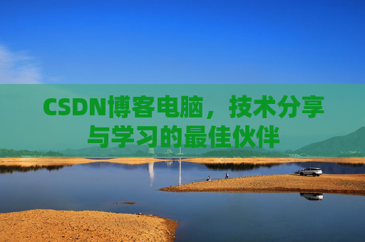 CSDN博客电脑，技术分享与学习的最佳伙伴